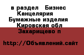  в раздел : Бизнес » Канцелярия »  » Бумажные изделия . Кировская обл.,Захарищево п.